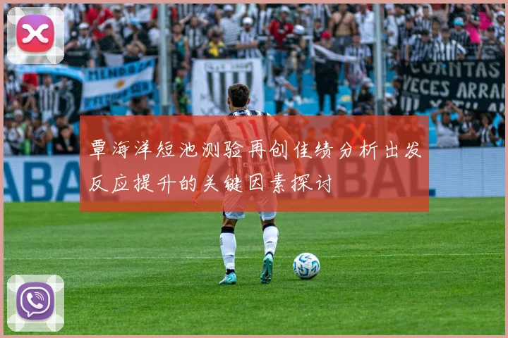 覃海洋短池测验再创佳绩分析出发反应提升的关键因素探讨
