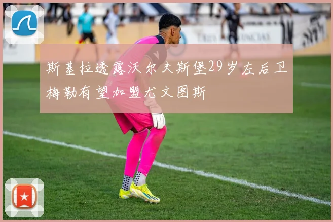 斯基拉透露沃尔夫斯堡29岁左后卫梅勒有望加盟尤文图斯