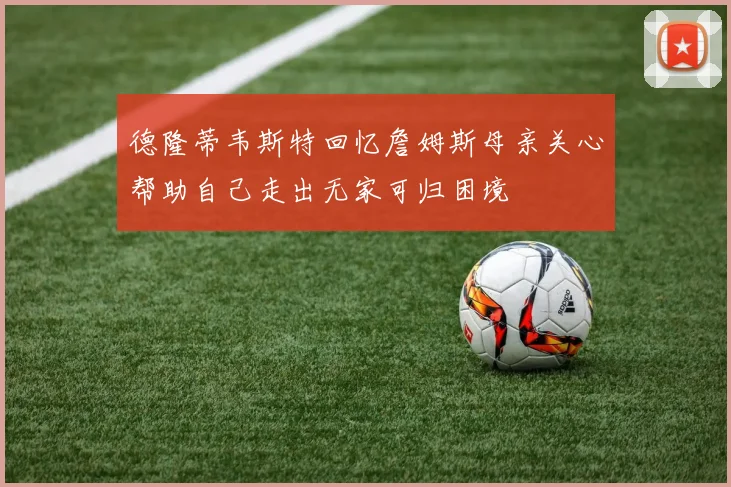 德隆蒂韦斯特回忆詹姆斯母亲关心帮助自己走出无家可归困境